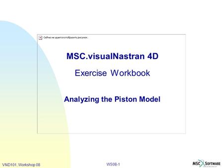 WS08-1 VND101, Workshop 08 MSC.visualNastran 4D Exercise Workbook Analyzing the Piston Model.