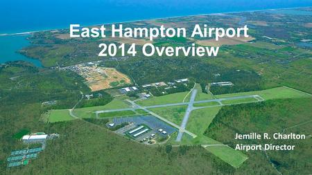 East Hampton Airport 2014 Overview Jemille R. Charlton Airport Director.