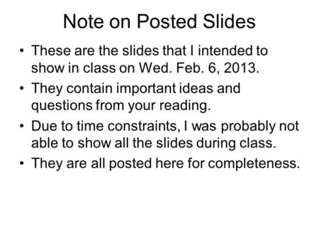 Note on Posted Slides These are the slides that I intended to show in class on Wed. Feb. 6, 2013. They contain important ideas and questions from your.