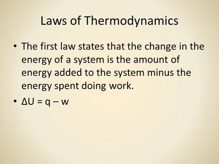 Laws of Thermodynamics The first law states that the change in the energy of a system is the amount of energy added to the system minus the energy spent.