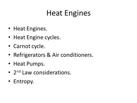 Heat Engines Heat Engines. Heat Engine cycles. Carnot cycle. Refrigerators & Air conditioners. Heat Pumps. 2 nd Law considerations. Entropy.