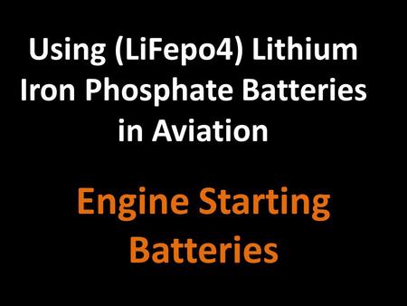 Using (LiFepo4) Lithium Iron Phosphate Batteries in Aviation Engine Starting Batteries.