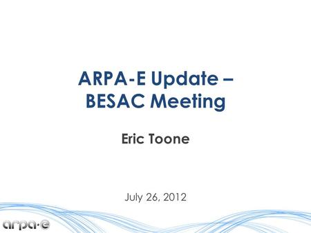 ARPA-E Update – BESAC Meeting Eric Toone July 26, 2012.