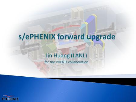 Jin Huang (LANL) for the PHENIX collaboration.  PHENIX collaboration actively pursue forward upgrade  Wide spectrum of forward physics considered 