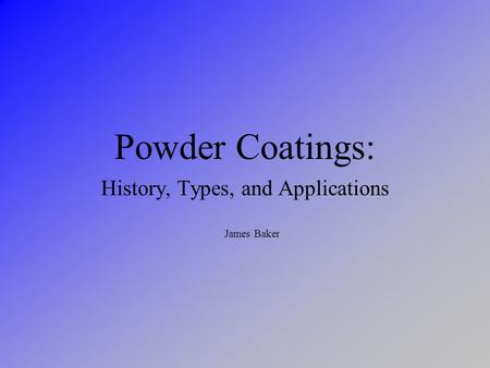 Powder Coatings: History, Types, and Applications James Baker.