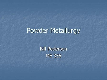 Powder Metallurgy Bill Pedersen ME 355. Example Parts.