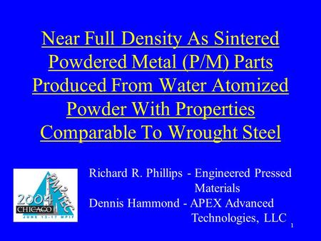 1 Near Full Density As Sintered Powdered Metal (P/M) Parts Produced From Water Atomized Powder With Properties Comparable To Wrought Steel Richard R. Phillips.