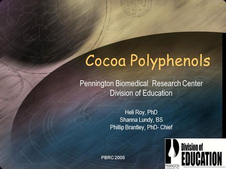 PBRC 2005 Cocoa Polyphenols Pennington Biomedical Research Center Division of Education Heli Roy, PhD Shanna Lundy, BS Phillip Brantley, PhD- Chief.
