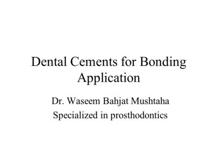 Dental Cements for Bonding Application Dr. Waseem Bahjat Mushtaha Specialized in prosthodontics.
