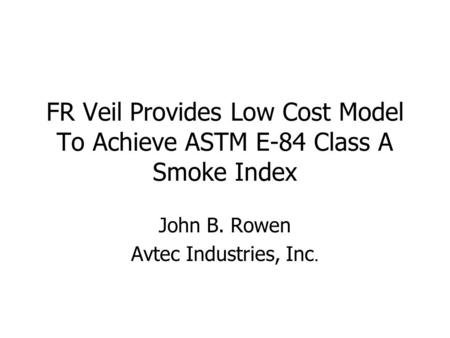 FR Veil Provides Low Cost Model To Achieve ASTM E-84 Class A Smoke Index John B. Rowen Avtec Industries, Inc.