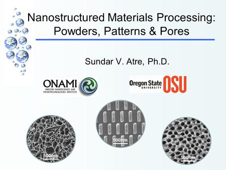 Nanostructured Materials Processing: Powders, Patterns & Pores 500nm Sundar V. Atre, Ph.D.