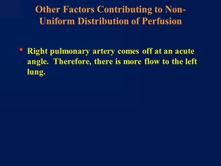 Other Factors Contributing to Non- Uniform Distribution of Perfusion Right pulmonary artery comes off at an acute angle. Therefore, there is more flow.
