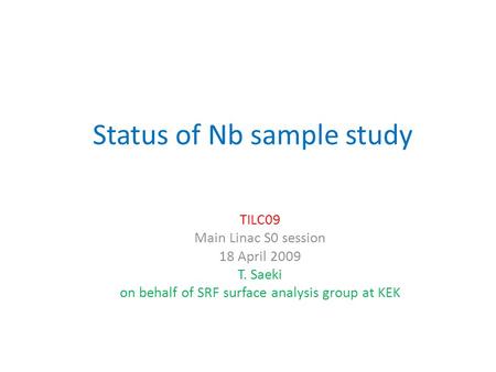 Status of Nb sample study TILC09 Main Linac S0 session 18 April 2009 T. Saeki on behalf of SRF surface analysis group at KEK.