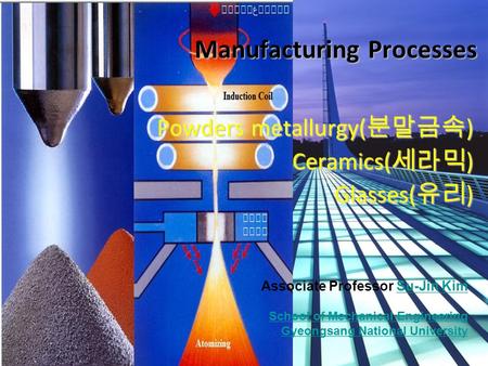 © Pearson & GNU Su-Jin Kim Powders, Glasses Manufacturing Processes Powders metallurgy( 분말금속 ) Ceramics( 세라믹 ) Glasses( 유리 ) Associate Professor Su-Jin.