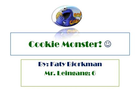 Cookie Monster! By: Katy Bjorkman Mr. Leingang; 6.
