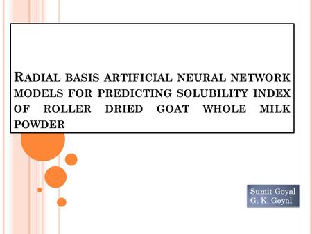 R ADIAL BASIS ARTIFICIAL NEURAL NETWORK MODELS FOR PREDICTING SOLUBILITY INDEX OF ROLLER DRIED GOAT WHOLE MILK POWDER Sumit Goyal G. K. Goyal Sumit Goyal.