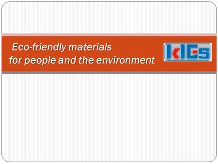 Eco-friendly materials for people and the environment Eco-friendly materials for people and the environment.