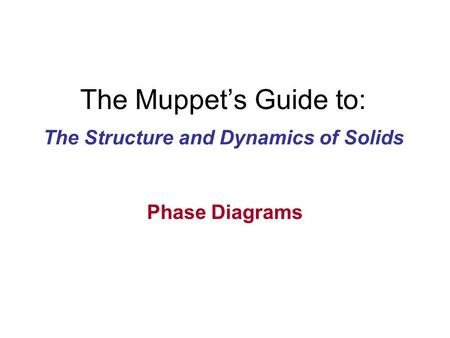 The Muppet’s Guide to: The Structure and Dynamics of Solids Phase Diagrams.