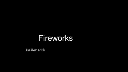 Fireworks By: Sivan Shriki. History Fire works originated in China Fire works were first shown in public in the 7 th century The Chinese at first used.