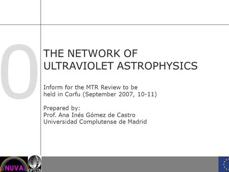 0 THE NETWORK OF ULTRAVIOLET ASTROPHYSICS Inform for the MTR Review to be held in Corfu (September 2007, 10-11) Prepared by: Prof. Ana Inés Gómez de Castro.