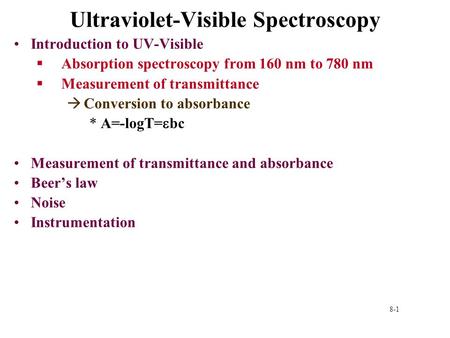 8-1 Ultraviolet-Visible Spectroscopy Introduction to UV-Visible §Absorption spectroscopy from 160 nm to 780 nm §Measurement of transmittance àConversion.
