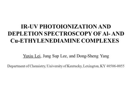 IR-UV PHOTOIONIZATION AND DEPLETION SPECTROSCOPY OF Al- AND Cu-ETHYLENEDIAMINE COMPLEXES Yuxiu Lei, Jung Sup Lee, and Dong-Sheng Yang Department of Chemistry,