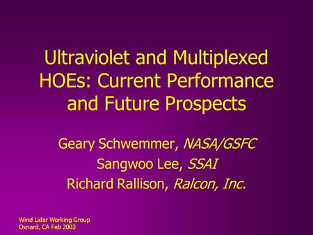 Wind Lidar Working Group Oxnard, CA Feb 2003 Ultraviolet and Multiplexed HOEs: Current Performance and Future Prospects Geary Schwemmer, NASA/GSFC Sangwoo.