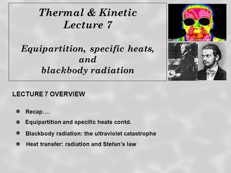 Thermal & Kinetic Lecture 7 Equipartition, specific heats, and blackbody radiation Recap…. Blackbody radiation: the ultraviolet catastrophe Heat transfer: