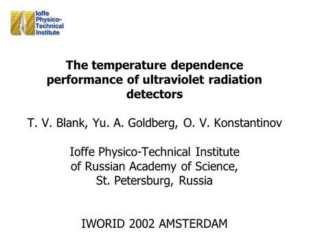 The temperature dependence performance of ultraviolet radiation detectors T. V. Blank, Yu. A. Goldberg, O. V. Konstantinov Ioffe Physico-Technical Institute.