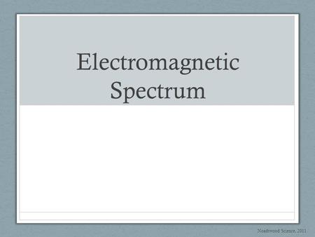 Electromagnetic Spectrum Noadswood Science, 2011.