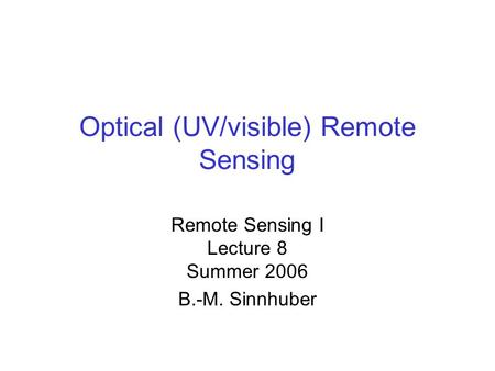 Optical (UV/visible) Remote Sensing Remote Sensing I Lecture 8 Summer 2006 B.-M. Sinnhuber.