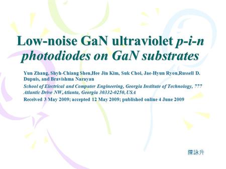 Low-noise GaN ultraviolet p-i-n photodiodes on GaN substrates Yun Zhang, Shyh-Chiang Shen,Hee Jin Kim, Suk Choi, Jae-Hyun Ryou,Russell D. Dupuis, and Bravishma.