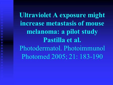 Ultraviolet A exposure might increase metastasis of mouse melanoma: a pilot study Pastilla et al. Photodermatol. Photoimmunol Photomed 2005; 21: 183-190.