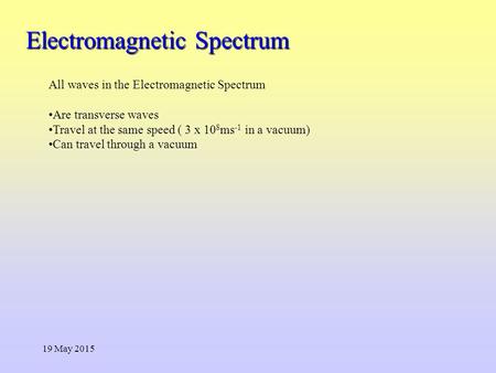 Electromagnetic Spectrum 19 May 2015 All waves in the Electromagnetic Spectrum Are transverse waves Travel at the same speed ( 3 x 10 8 ms -1 in a vacuum)