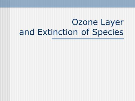 Ozone Layer and Extinction of Species. Contents Ozone layer depletion Extinction of species and loss of biodiversity.