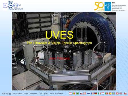 UVES The Ultraviolet & Visible Echelle Spectrograph John Pritchard ESO p2pp3 Workshop: UVES Overview | 12.01.2012 | John Pritchard.