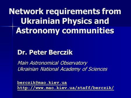 Network requirements from Ukrainian Physics and Astronomy communities Dr. Peter Berczik Main Astronomical Observatory Ukrainian National Academy of Sciences.