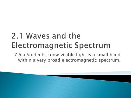 7.6.a Students know visible light is a small band within a very broad electromagnetic spectrum.