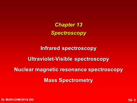 Dr. Wolf's CHM 201 & 202 13- 1 Chapter 13 Spectroscopy Infrared spectroscopy Ultraviolet-Visible spectroscopy Nuclear magnetic resonance spectroscopy Mass.