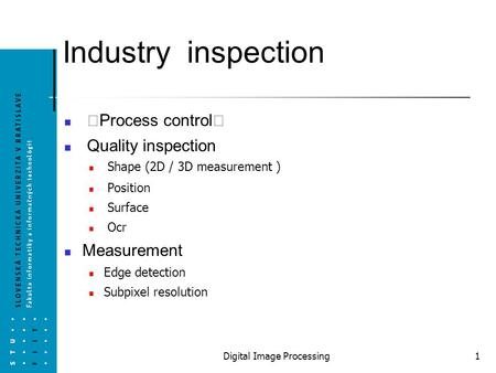 Digital Image Processing 1 Industry inspection Process control Quality inspection Shape (2D / 3D measurement )‏ Position Surface Ocr Measurement Edge detection.
