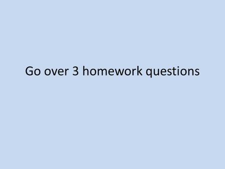Go over 3 homework questions