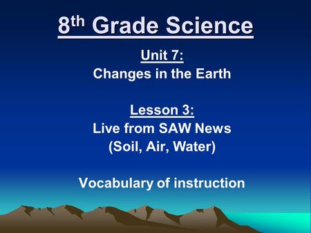 8 th Grade Science Unit 7: Changes in the Earth Lesson 3: Live from SAW News (Soil, Air, Water) Vocabulary of instruction.