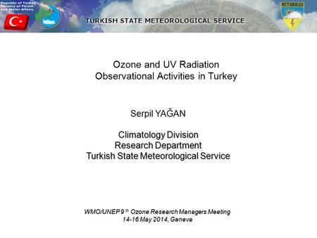 Ozone and UV Radiation Observational Activities in Turkey Serpil YAĞAN Climatology Division Research Department Turkish State Meteorological Service WMO/UNEP.