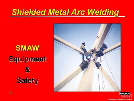 1 Copyright  2004 Lincoln Global Inc. Shielded Metal Arc Welding SMAWEquipment&Safety.