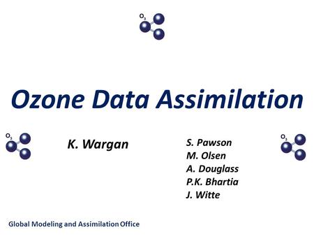 Ozone Data Assimilation K. Wargan S. Pawson M. Olsen A. Douglass P.K. Bhartia J. Witte Global Modeling and Assimilation Office.