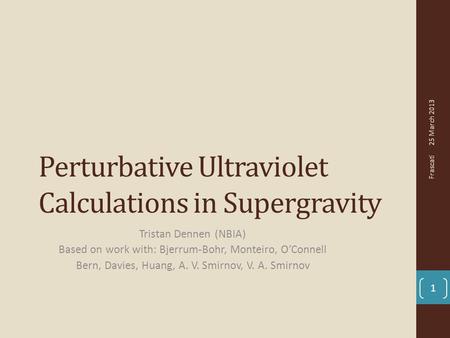 Perturbative Ultraviolet Calculations in Supergravity Tristan Dennen (NBIA) Based on work with: Bjerrum-Bohr, Monteiro, O’Connell Bern, Davies, Huang,