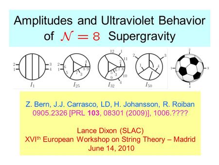 Amplitudes and Ultraviolet Behavior of Supergravity Z. Bern, J.J. Carrasco, LD, H. Johansson, R. Roiban 0905.2326 [PRL 103, 08301 (2009)], 1006.???? Lance.