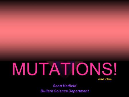 MUTATIONS! Scott Hatfield Bullard Science Department Part One.