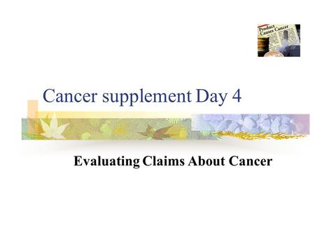 Cancer supplement Day 4 Evaluating Claims About Cancer.
