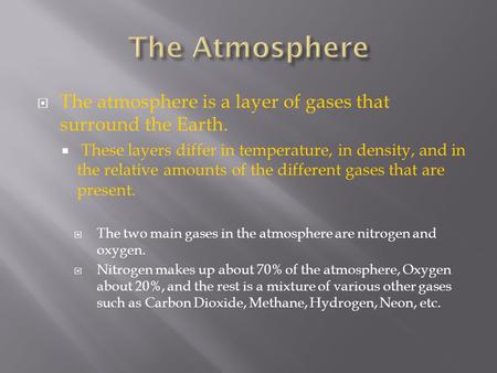  The atmosphere is a layer of gases that surround the Earth.  These layers differ in temperature, in density, and in the relative amounts of the different.